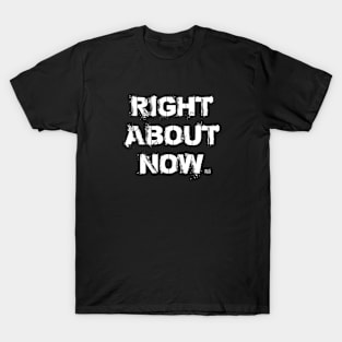 RIGHT ABOUT NOW T-Shirt